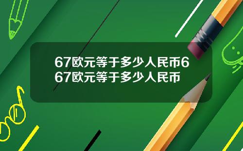 67欧元等于多少人民币667欧元等于多少人民币