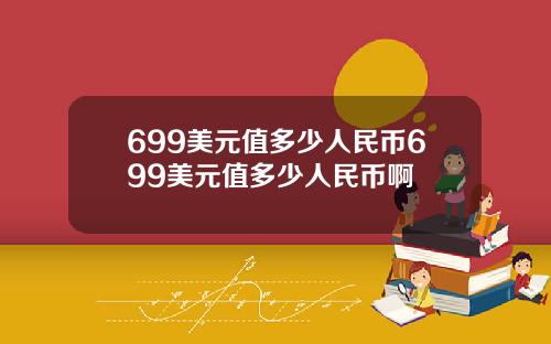 699美元值多少人民币699美元值多少人民币啊