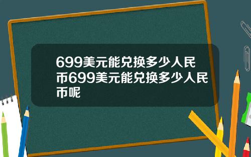 699美元能兑换多少人民币699美元能兑换多少人民币呢