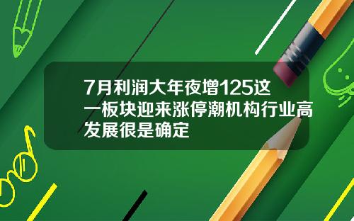 7月利润大年夜增125这一板块迎来涨停潮机构行业高发展很是确定