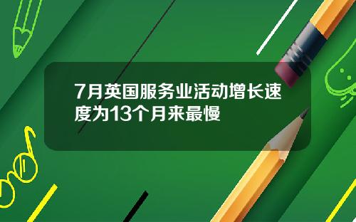 7月英国服务业活动增长速度为13个月来最慢