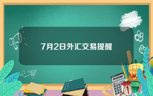 7月2日外汇交易提醒