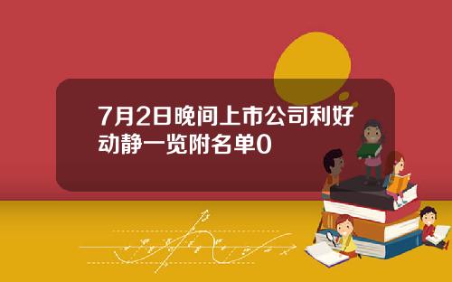 7月2日晚间上市公司利好动静一览附名单0