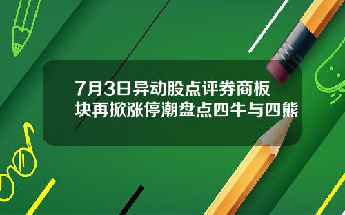 7月3日异动股点评券商板块再掀涨停潮盘点四牛与四熊
