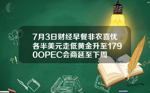 7月3日财经早餐非农喜忧各半美元走低黄金升至1790OPEC会商延至下周