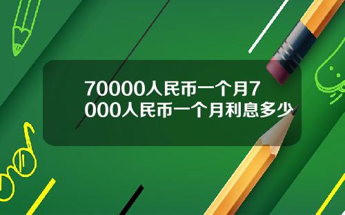 70000人民币一个月7000人民币一个月利息多少