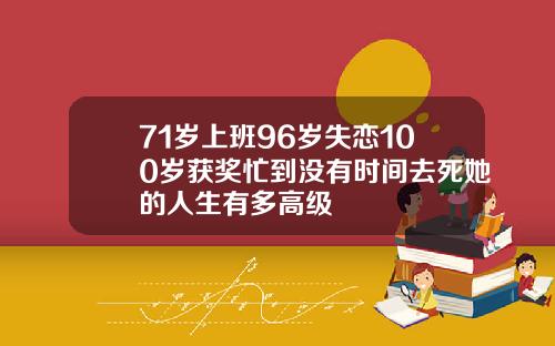 71岁上班96岁失恋100岁获奖忙到没有时间去死她的人生有多高级