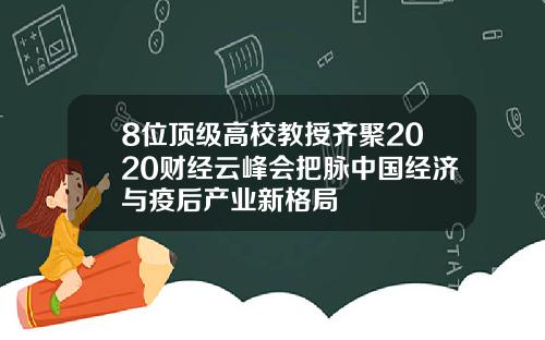 8位顶级高校教授齐聚2020财经云峰会把脉中国经济与疫后产业新格局