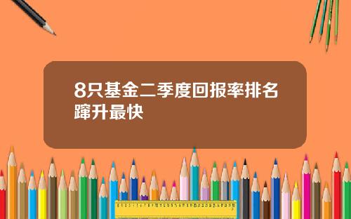 8只基金二季度回报率排名蹿升最快
