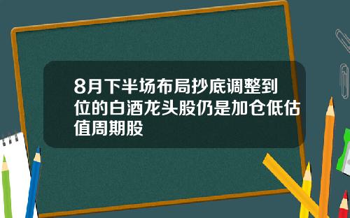 8月下半场布局抄底调整到位的白酒龙头股仍是加仓低估值周期股