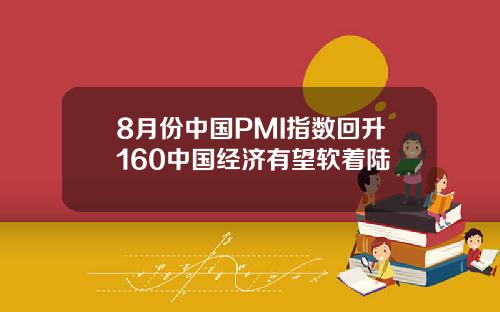 8月份中国PMI指数回升160中国经济有望软着陆