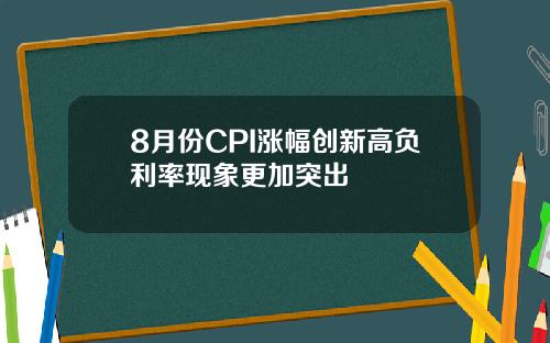 8月份CPI涨幅创新高负利率现象更加突出