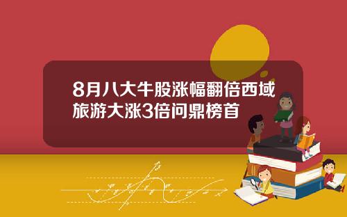 8月八大牛股涨幅翻倍西域旅游大涨3倍问鼎榜首