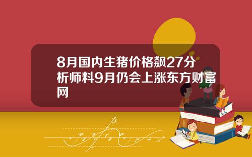 8月国内生猪价格飙27分析师料9月仍会上涨东方财富网