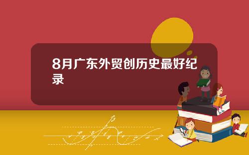 8月广东外贸创历史最好纪录