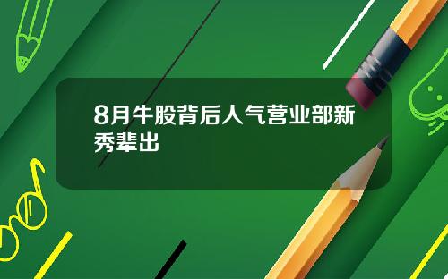 8月牛股背后人气营业部新秀辈出
