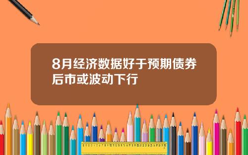 8月经济数据好于预期债券后市或波动下行