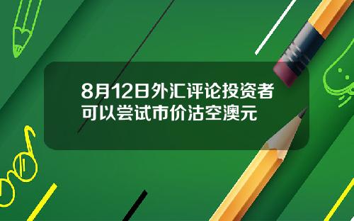 8月12日外汇评论投资者可以尝试市价沽空澳元