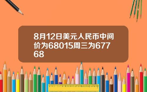 8月12日美元人民币中间价为68015周三为67768