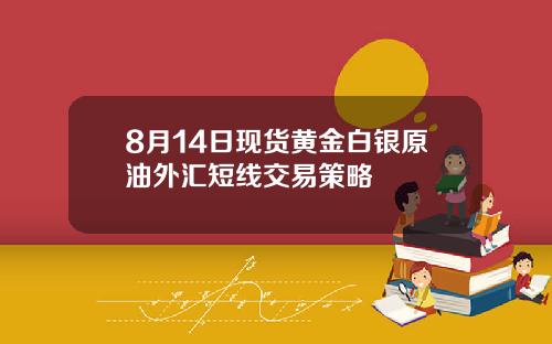 8月14日现货黄金白银原油外汇短线交易策略