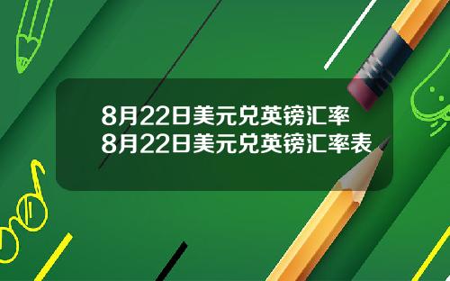 8月22日美元兑英镑汇率8月22日美元兑英镑汇率表