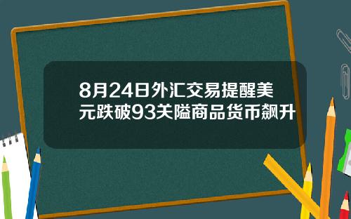 8月24日外汇交易提醒美元跌破93关隘商品货币飙升