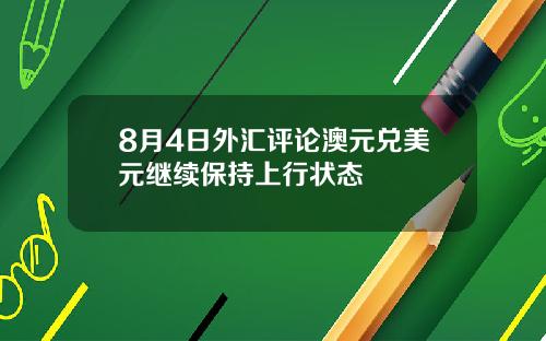 8月4日外汇评论澳元兑美元继续保持上行状态