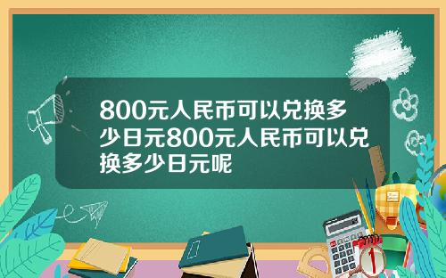 800元人民币可以兑换多少日元800元人民币可以兑换多少日元呢