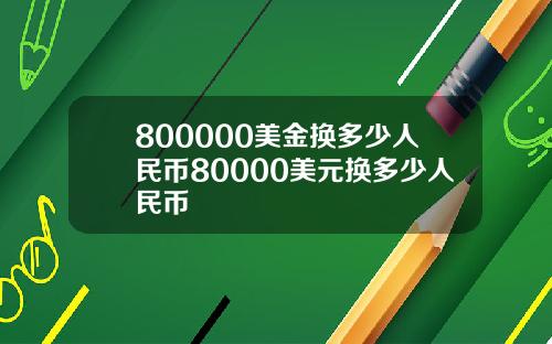 800000美金换多少人民币80000美元换多少人民币