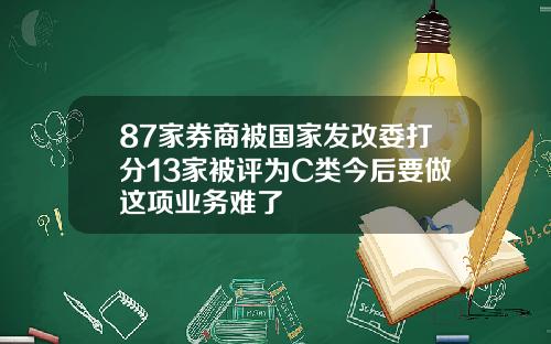 87家券商被国家发改委打分13家被评为C类今后要做这项业务难了
