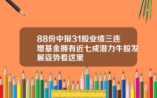 88份中报31股业绩三连增基金拥有近七成潜力牛股发展姿势看这里