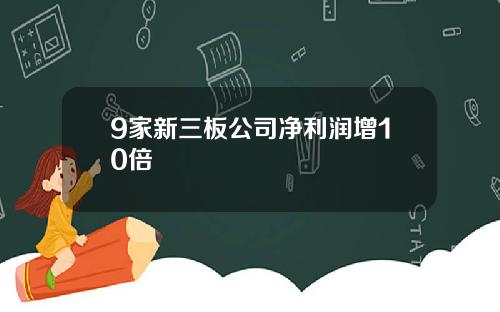 9家新三板公司净利润增10倍