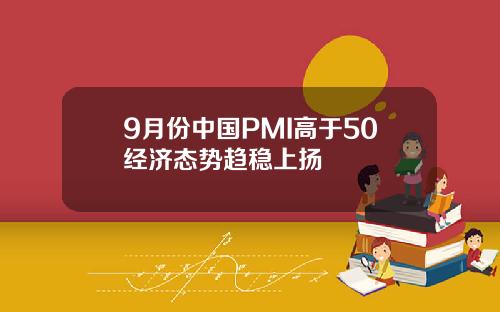 9月份中国PMI高于50经济态势趋稳上扬