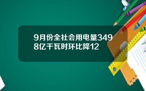 9月份全社会用电量3498亿千瓦时环比降12