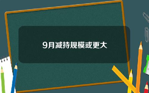 9月减持规模或更大