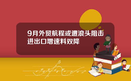 9月外贸航程或遭浪头阻击进出口增速料双降