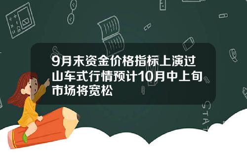9月末资金价格指标上演过山车式行情预计10月中上旬市场将宽松
