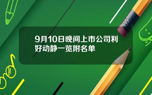 9月10日晚间上市公司利好动静一览附名单