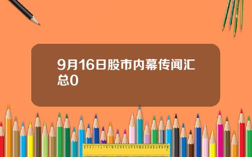 9月16日股市内幕传闻汇总0