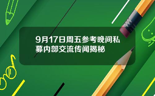 9月17日周五参考晚间私募内部交流传闻揭秘
