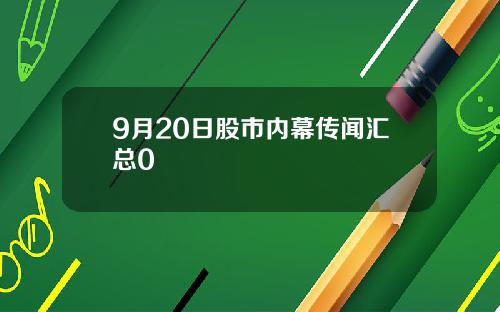 9月20日股市内幕传闻汇总0