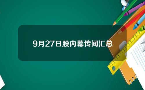 9月27日股内幕传闻汇总