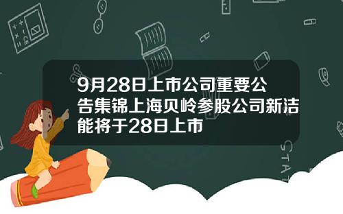 9月28日上市公司重要公告集锦上海贝岭参股公司新洁能将于28日上市