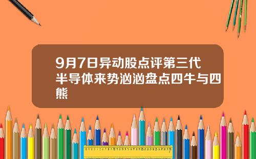 9月7日异动股点评第三代半导体来势汹汹盘点四牛与四熊