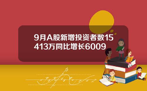 9月A股新增投资者数15413万同比增长6009