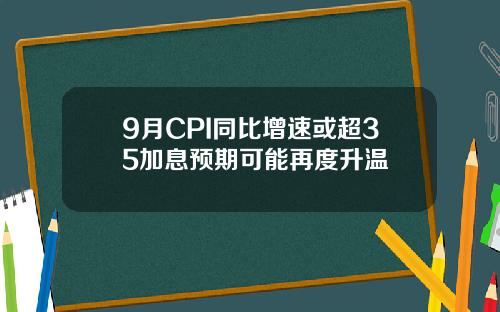 9月CPI同比增速或超35加息预期可能再度升温