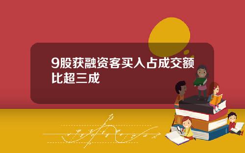 9股获融资客买入占成交额比超三成