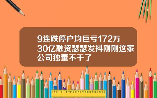 9连跌停户均巨亏172万30亿融资瑟瑟发抖刚刚这家公司独董不干了