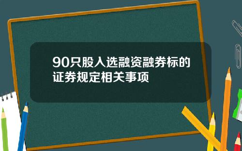 90只股入选融资融券标的证券规定相关事项