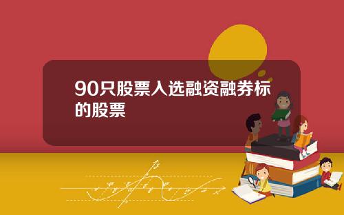 90只股票入选融资融券标的股票